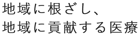 地域に根ざし、地域に貢献する医療